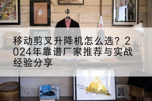 天桥升降平台厂家推荐-移动剪叉升降机怎么选?2024年靠谱厂家推荐与实战经验分享