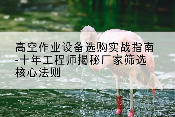 天桥剪叉式升降机厂家-高空作业设备选购实战指南-十年工程师揭秘厂家筛选核心法则