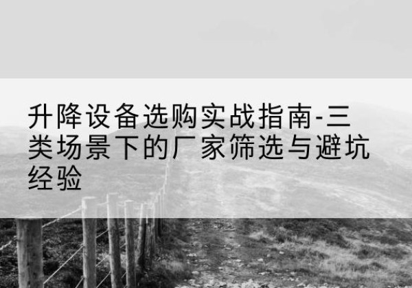 天桥移动式升降机厂家推荐-升降设备选购实战指南-三类场景下的厂家筛选与避坑经验