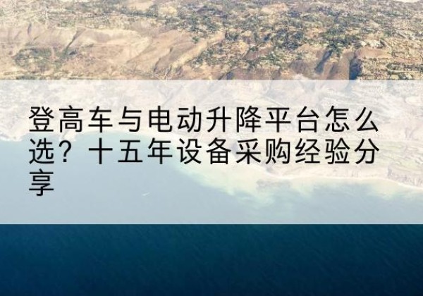 天桥登高车厂家厂家-登高车与电动升降平台怎么选？十五年设备采购经验分享