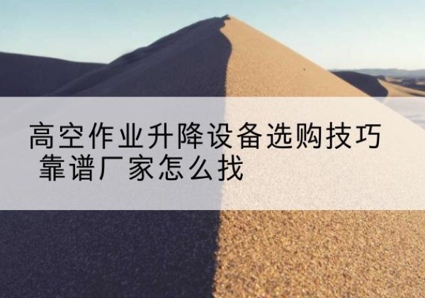 天桥电动升降平台厂家推荐-高空作业升降设备选购技巧 靠谱厂家怎么找