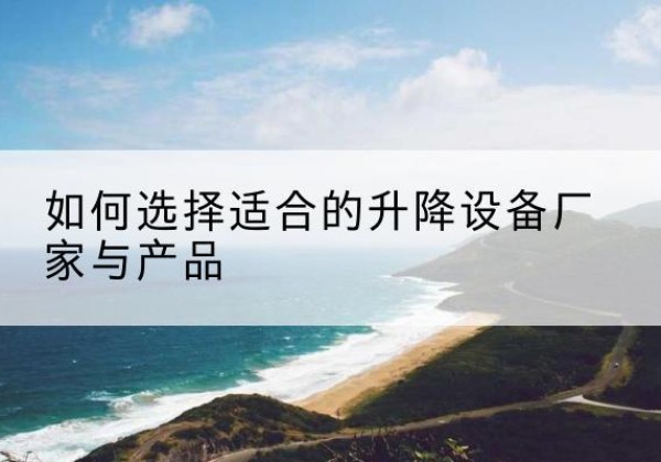 天桥电动升降平台厂家-如何选择适合的升降设备厂家与产品